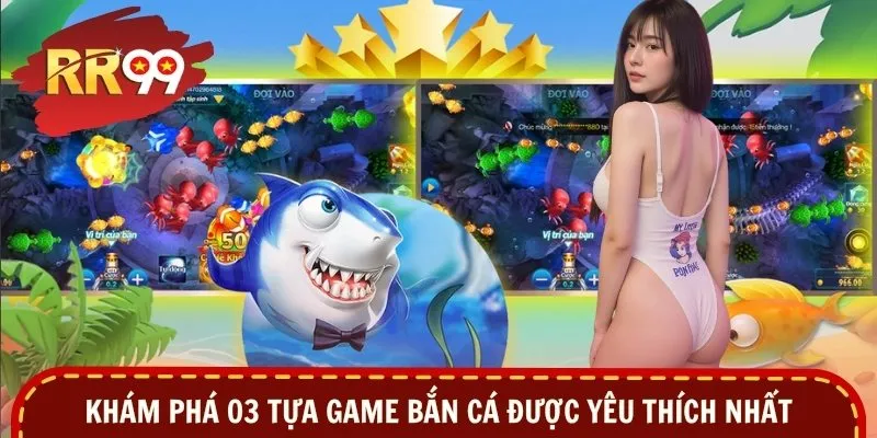 Khám phá 03 tựa game bắn cá được yêu thích nhất