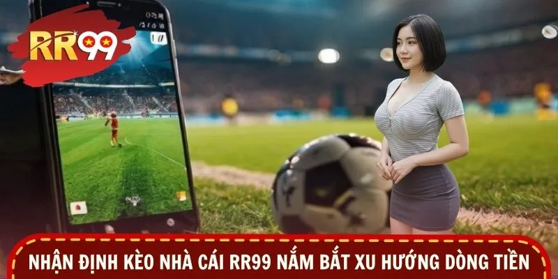 Nhận định kèo nhà cái RR99 nắm bắt xu hướng dòng tiền