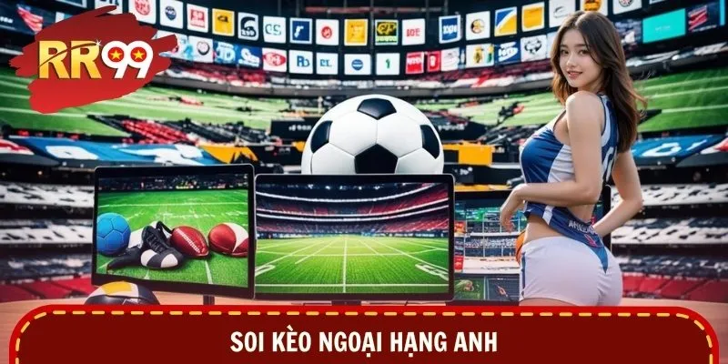 Soi Kèo Ngoại Hạng Anh - Phân Tích Sâu, Bắt Chuẩn Từng Trận