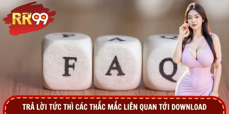 Trả lời tức thì các thắc mắc liên quan tới download